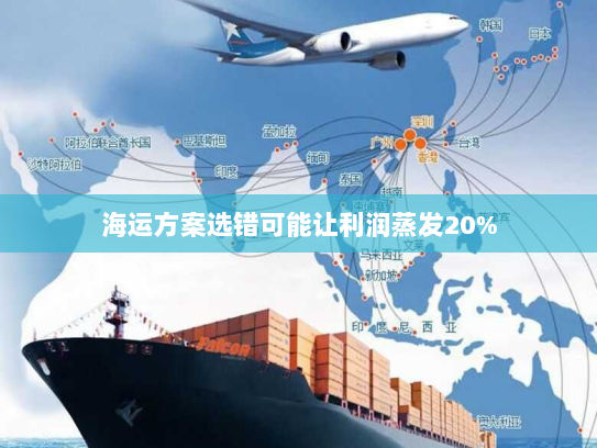 海运方案选错可能让利润蒸发20% 海运方案选错可能让利润蒸发20%