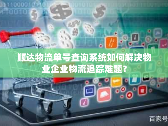 顺达物流单号查询系统如何解决物业企业物流追踪难题？