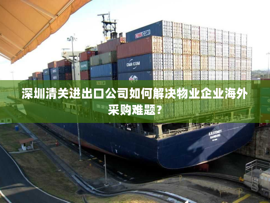 深圳清关进出口公司如何解决物业企业海外采购难题? 深圳清关进出口公司如何解决物业企业海外采购难题?
