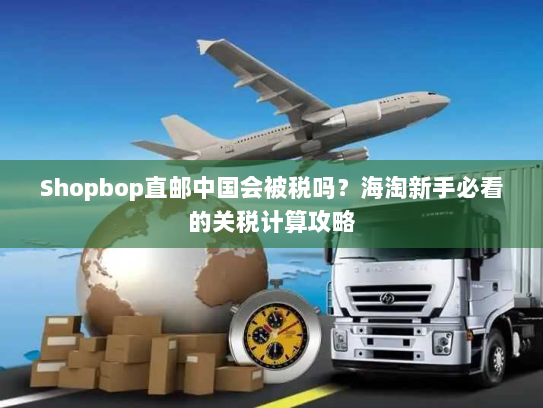 Shopbop直邮中国会被税吗?海淘新手必看的关税计算攻略 Shopbop直邮中国会被税吗?海淘新手必看的关税计算攻略