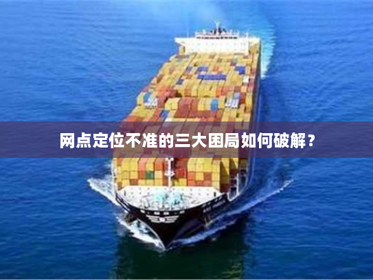 网点定位不准的三大困局如何破解? 网点定位不准的三大困局如何破解?