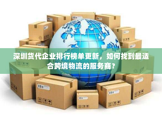 深圳货代企业排行榜单更新，如何找到最适合跨境物流的服务商？