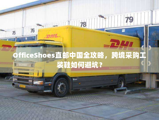 OfficeShoes直邮中国全攻略,跨境采购工装鞋如何避坑? OfficeShoes直邮中国全攻略,跨境采购工装鞋如何避坑?