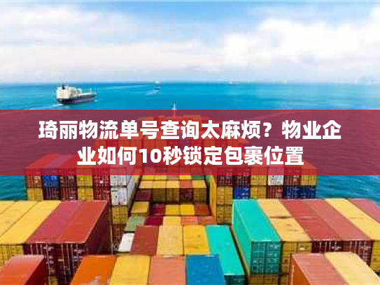 琦丽物流单号查询太麻烦?物业企业如何10秒锁定包裹位置 琦丽物流单号查询太麻烦?物业企业如何10秒锁定包裹位置