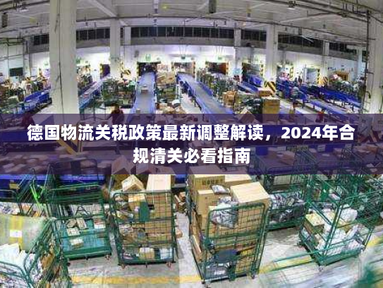 德国物流关税政策最新调整解读，2024年合规清关必看指南