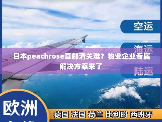 日本peachrose直邮清关难?物业企业专属解决方案来了 日本peachrose直邮清关难?物业企业专属解决方案来了