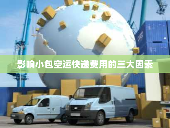 影响小包空运快递费用的三大因素 影响小包空运快递费用的三大因素