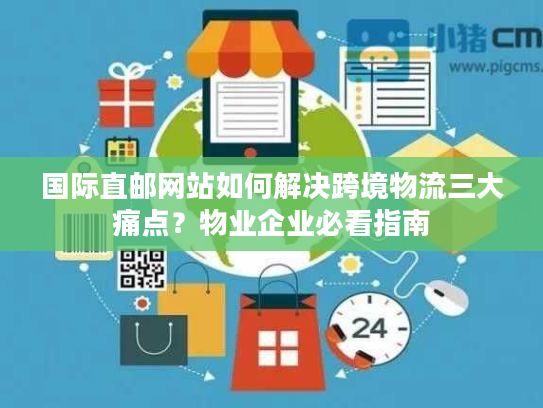 国际直邮网站如何解决跨境物流三大痛点?物业企业必看指南 国际直邮网站如何解决跨境物流三大痛点?物业企业必看指南