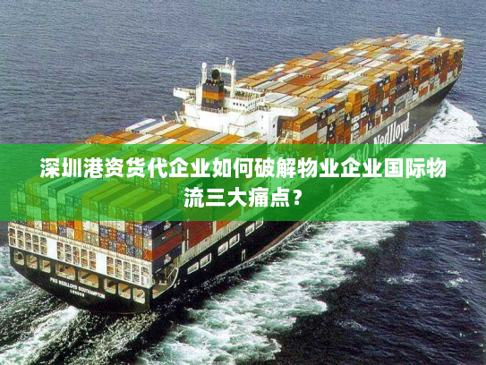 深圳港资货代企业如何破解物业企业国际物流三大痛点? 深圳港资货代企业如何破解物业企业国际物流三大痛点?