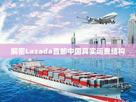 解密Lazada直邮中国真实运费结构