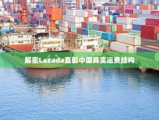 解密Lazada直邮中国真实运费结构 解密Lazada直邮中国真实运费结构