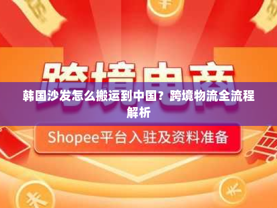 韩国沙发怎么搬运到中国?跨境物流全流程解析 韩国沙发怎么搬运到中国?跨境物流全流程解析