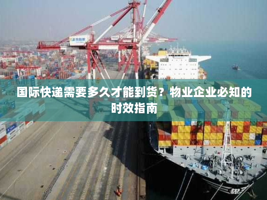 国际快递需要多久才能到货?物业企业必知的时效指南 国际快递需要多久才能到货?物业企业必知的时效指南