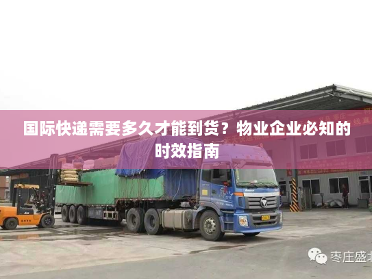 国际快递需要多久才能到货?物业企业必知的时效指南 国际快递需要多久才能到货?物业企业必知的时效指南