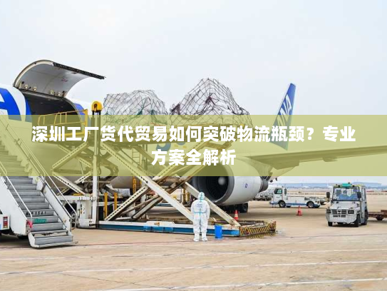 深圳工厂货代贸易如何突破物流瓶颈?专业方案全解析 深圳工厂货代贸易如何突破物流瓶颈?专业方案全解析