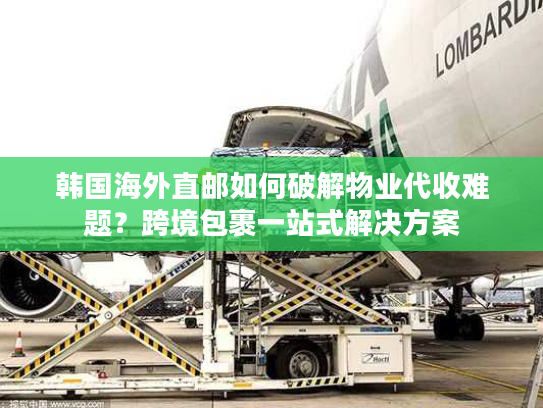 韩国海外直邮如何破解物业代收难题?跨境包裹一站式解决方案 韩国海外直邮如何破解物业代收难题?跨境包裹一站式解决方案