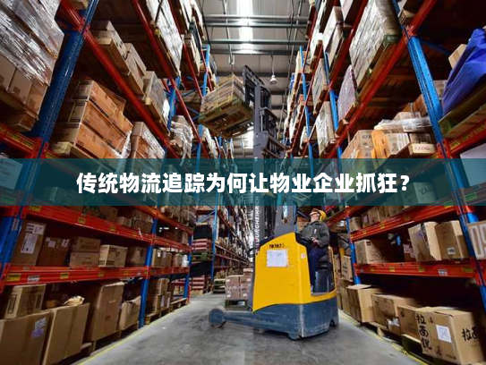 传统物流追踪为何让物业企业抓狂? 传统物流追踪为何让物业企业抓狂?