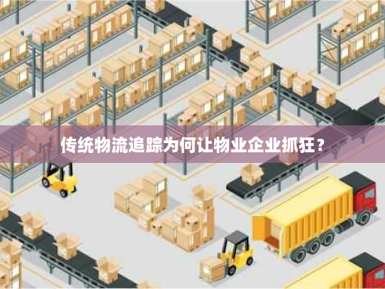 传统物流追踪为何让物业企业抓狂? 传统物流追踪为何让物业企业抓狂?