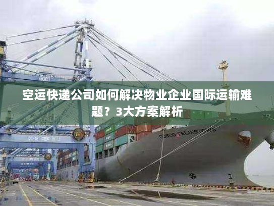空运快递公司如何解决物业企业国际运输难题?3大方案解析 空运快递公司如何解决物业企业国际运输难题?3大方案解析