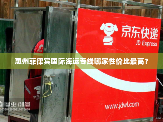 惠州菲律宾国际海运专线哪家性价比最高? 惠州菲律宾国际海运专线哪家性价比最高?