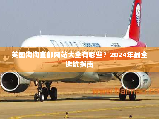 英国海淘直邮网站大全有哪些?2024年最全避坑指南 英国海淘直邮网站大全有哪些?2024年最全避坑指南