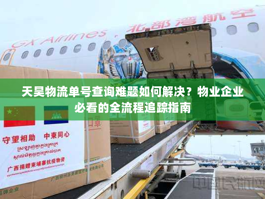 天昊物流单号查询难题如何解决?物业企业必看的全流程追踪指南 天昊物流单号查询难题如何解决?物业企业必看的全流程追踪指南