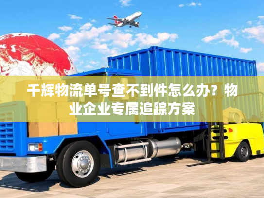 千辉物流单号查不到件怎么办？物业企业专属追踪方案