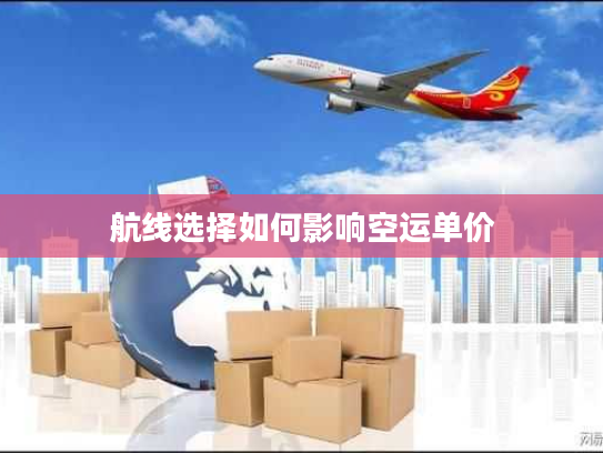 航线选择如何影响空运单价