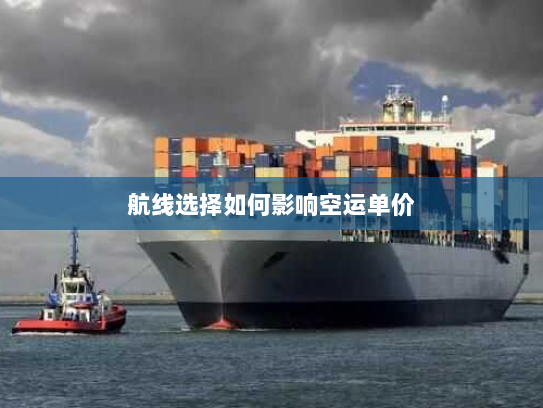 航线选择如何影响空运单价 航线选择如何影响空运单价