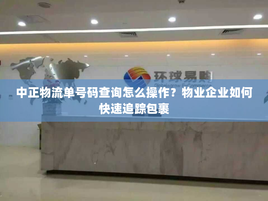 中正物流单号码查询怎么操作？物业企业如何快速追踪包裹
