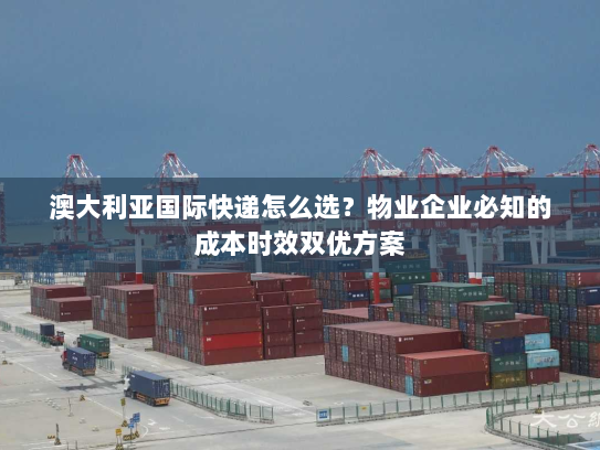 澳大利亚国际快递怎么选?物业企业必知的成本时效双优方案 澳大利亚国际快递怎么选?物业企业必知的成本时效双优方案
