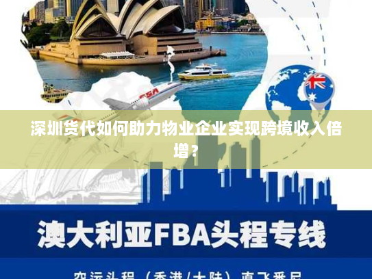 深圳货代如何助力物业企业实现跨境收入倍增? 深圳货代如何助力物业企业实现跨境收入倍增?