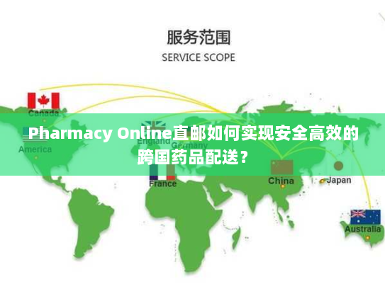 Pharmacy Online直邮如何实现安全高效的跨国药品配送? Pharmacy Online直邮如何实现安全高效的跨国药品配送?