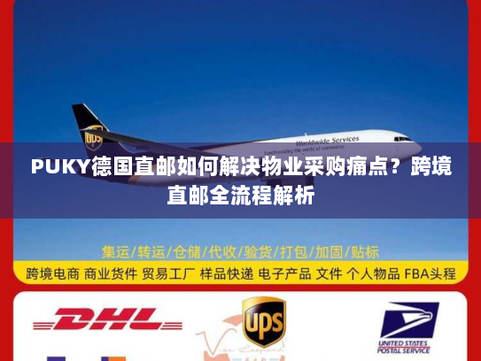 PUKY德国直邮如何解决物业采购痛点?跨境直邮全流程解析 PUKY德国直邮如何解决物业采购痛点?跨境直邮全流程解析