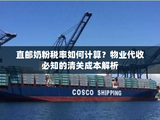 直邮奶粉税率如何计算？物业代收必知的清关成本解析