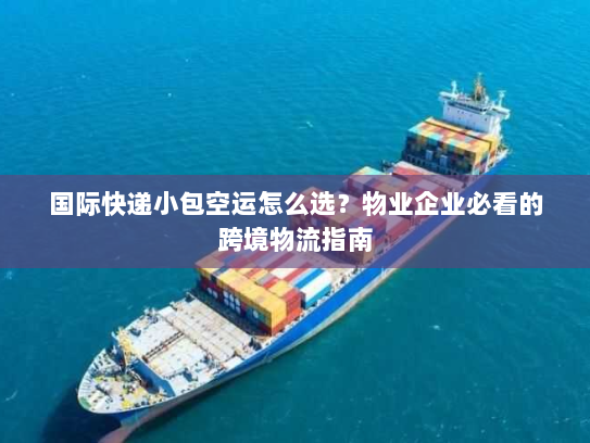 国际快递小包空运怎么选?物业企业必看的跨境物流指南 国际快递小包空运怎么选?物业企业必看的跨境物流指南