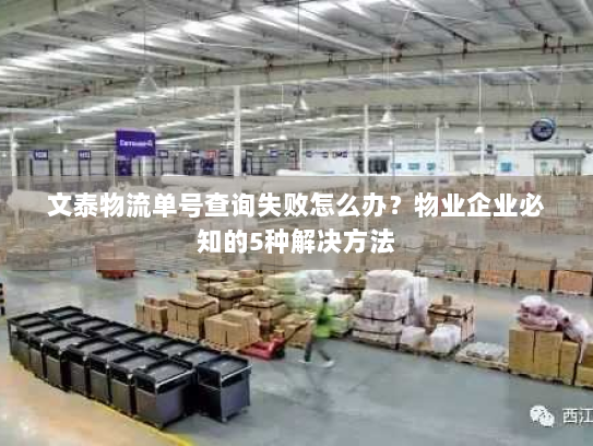 文泰物流单号查询失败怎么办?物业企业必知的5种解决方法 文泰物流单号查询失败怎么办?物业企业必知的5种解决方法