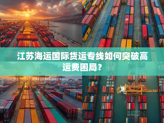 江苏海运国际货运专线如何突破高运费困局? 江苏海运国际货运专线如何突破高运费困局?