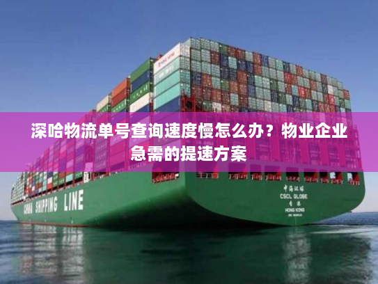 深哈物流单号查询速度慢怎么办?物业企业急需的提速方案 深哈物流单号查询速度慢怎么办?物业企业急需的提速方案