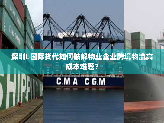 深圳昇国际货代如何破解物业企业跨境物流高成本难题? 深圳昇国际货代如何破解物业企业跨境物流高成本难题?
