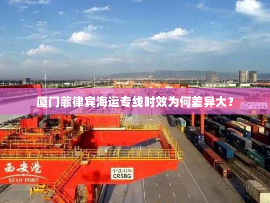 厦门菲律宾海运专线时效为何差异大? 厦门菲律宾海运专线时效为何差异大?