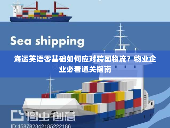 海运英语零基础如何应对跨国物流?物业企业必看通关指南 海运英语零基础如何应对跨国物流?物业企业必看通关指南