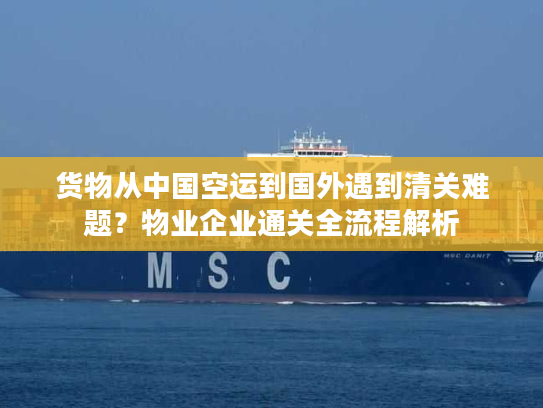 货物从中国空运到国外遇到清关难题？物业企业通关全流程解析