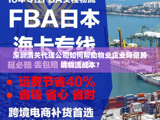 深圳清关代理公司如何帮助物业企业降低跨境物流成本? 深圳清关代理公司如何帮助物业企业降低跨境物流成本?