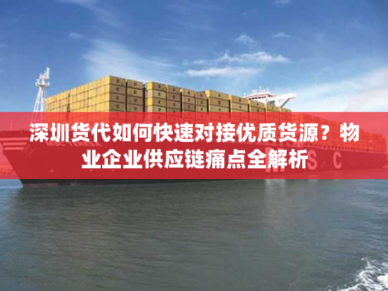 深圳货代如何快速对接优质货源?物业企业供应链痛点全解析 深圳货代如何快速对接优质货源?物业企业供应链痛点全解析