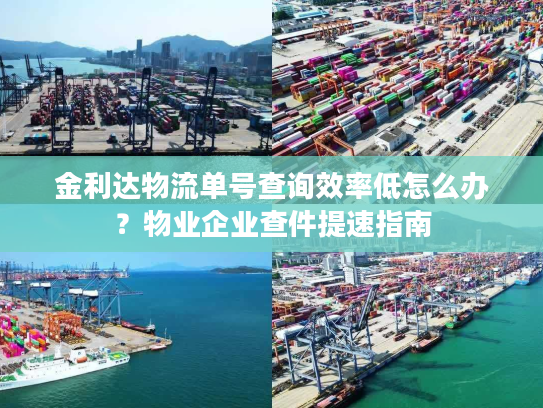 金利达物流单号查询效率低怎么办？物业企业查件提速指南