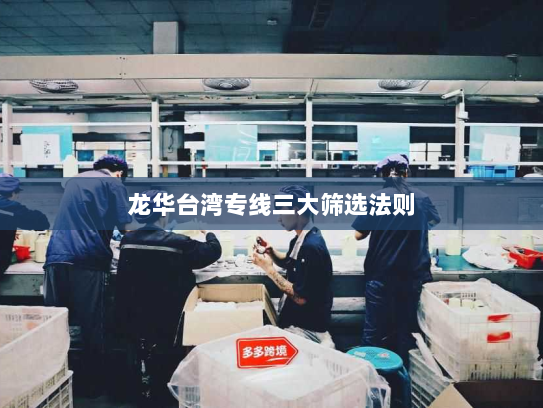 龙华台湾专线三大筛选法则 龙华台湾专线三大筛选法则