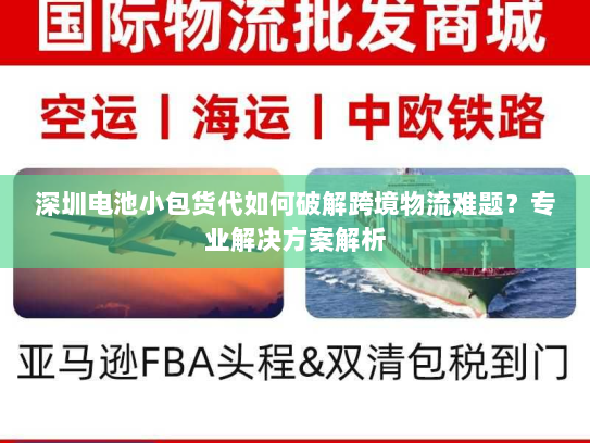深圳电池小包货代如何破解跨境物流难题?专业解决方案解析 深圳电池小包货代如何破解跨境物流难题?专业解决方案解析