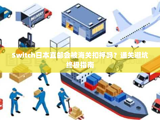 Switch日本直邮会被海关扣押吗？通关避坑终极指南