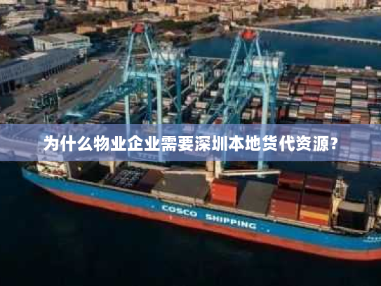 为什么物业企业需要深圳本地货代资源? 为什么物业企业需要深圳本地货代资源?